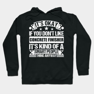 It's Okay If You Don't Like Concrete Finisher It's Kind Of A Smart People Thing Anyway Concrete Finisher Lover Hoodie